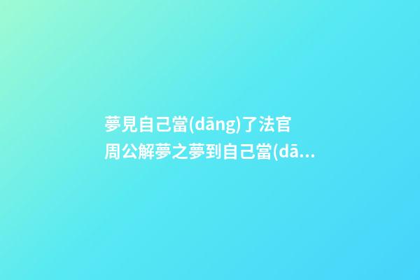 夢見自己當(dāng)了法官　周公解夢之夢到自己當(dāng)了法官